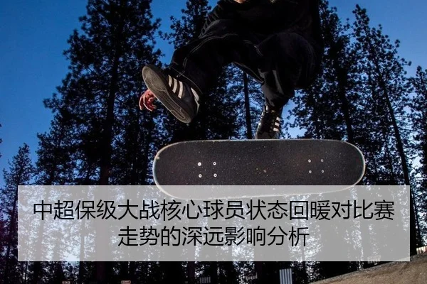 中超保级大战核心球员状态回暖对比赛走势的深远影响分析